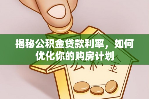 伊金霍洛旗揭秘公积金贷款利率，如何优化你的购房计划