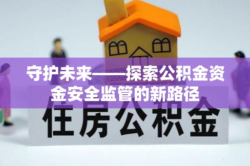 伊金霍洛旗守护未来——探索公积金资金安全监管的新路径