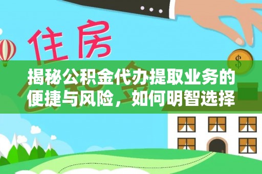 伊金霍洛旗揭秘公积金代办提取业务的便捷与风险，如何明智选择？