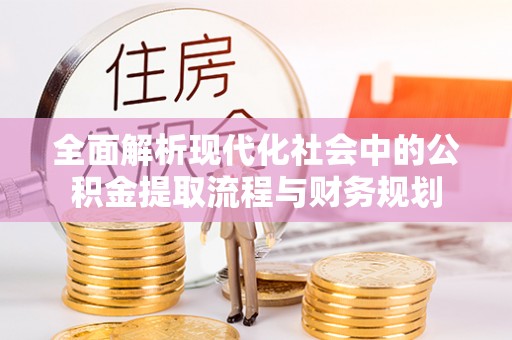 伊金霍洛旗全面解析现代化社会中的公积金提取流程与财务规划