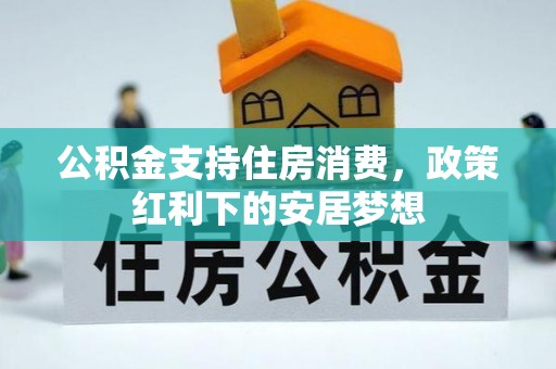 伊金霍洛旗公积金支持住房消费，政策红利下的安居梦想