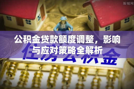 伊金霍洛旗公积金贷款额度调整，影响与应对策略全解析
