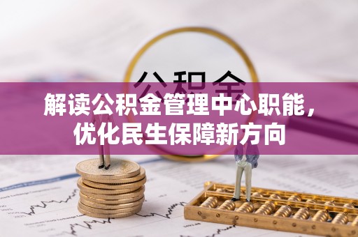 伊金霍洛旗解读公积金管理中心职能，优化民生保障新方向