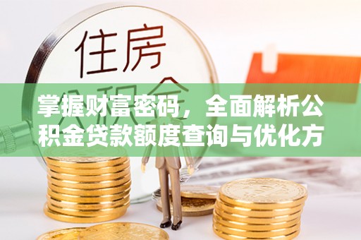伊金霍洛旗掌握财富密码，全面解析公积金贷款额度查询与优化方案
