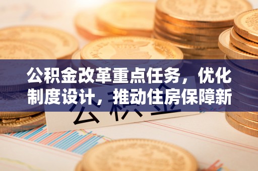 伊金霍洛旗公积金改革重点任务，优化制度设计，推动住房保障新发展