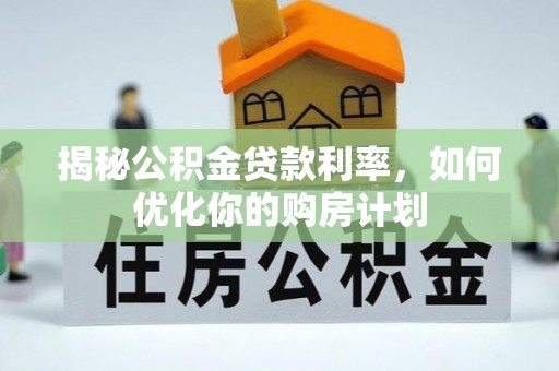 伊金霍洛旗揭秘公积金贷款利率，如何优化你的购房计划