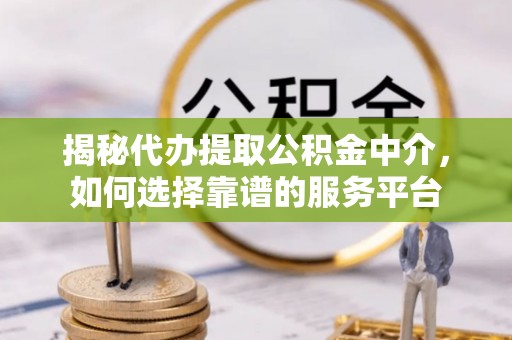 伊金霍洛旗揭秘代办提取公积金中介，如何选择靠谱的服务平台