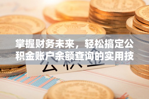伊金霍洛旗掌握财务未来，轻松搞定公积金账户余额查询的实用技巧