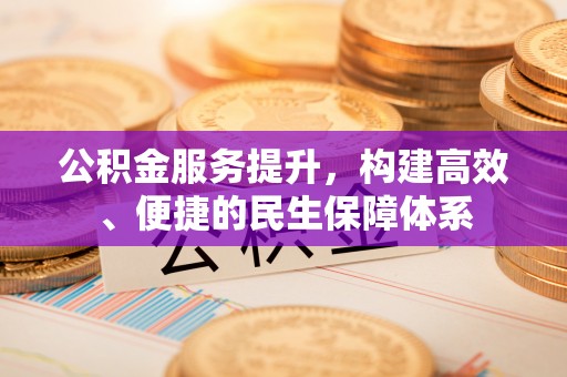伊金霍洛旗公积金服务提升，构建高效、便捷的民生保障体系