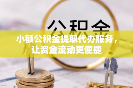 伊金霍洛旗小额公积金提取代办服务，让资金流动更便捷