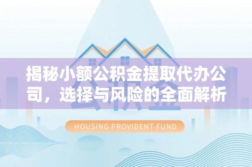 伊金霍洛旗揭秘小额公积金提取代办公司，选择与风险的全面解析