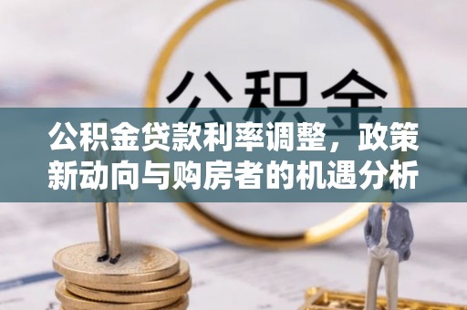 伊金霍洛旗公积金贷款利率调整，政策新动向与购房者的机遇分析