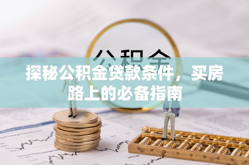 伊金霍洛旗探秘公积金贷款条件，买房路上的必备指南