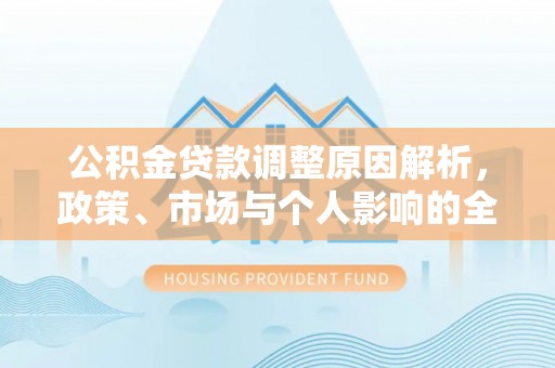 伊金霍洛旗公积金贷款调整原因解析，政策、市场与个人影响的全面解读