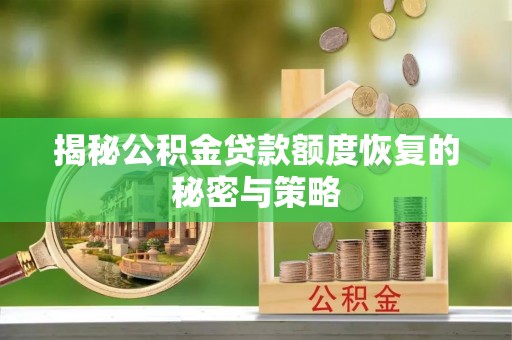 伊金霍洛旗揭秘公积金贷款额度恢复的秘密与策略