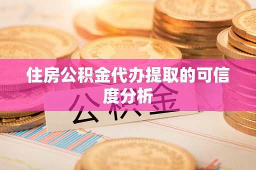 伊金霍洛旗住房公积金代办提取的可信度分析