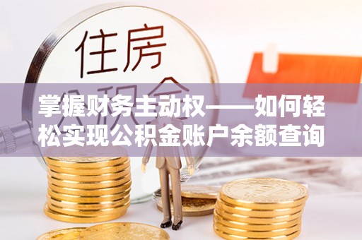 伊金霍洛旗掌握财务主动权——如何轻松实现公积金账户余额查询