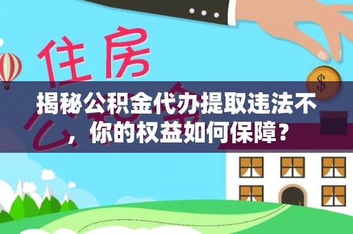伊金霍洛旗揭秘公积金代办提取违法不，你的权益如何保障？