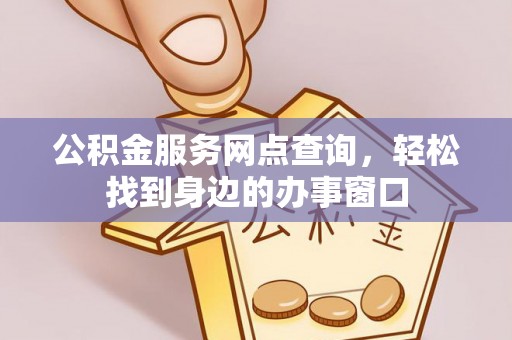 伊金霍洛旗公积金服务网点查询，轻松找到身边的办事窗口